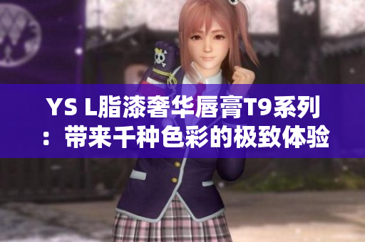 YS L脂漆奢华唇膏T9系列：带来千种色彩的极致体验