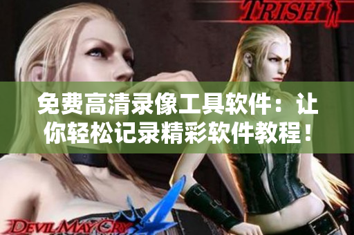免费高清录像工具软件：让你轻松记录精彩软件教程！
