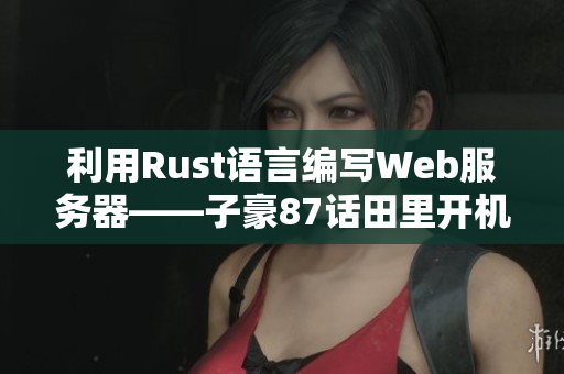 利用Rust语言编写Web服务器——子豪87话田里开机