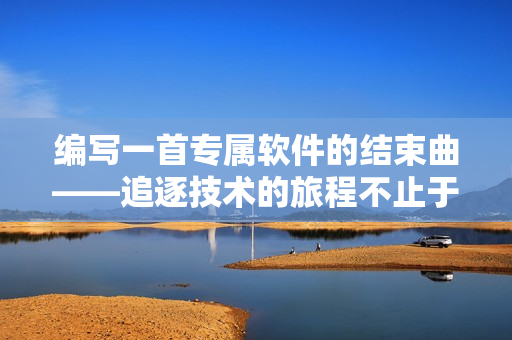 编写一首专属软件的结束曲——追逐技术的旅程不止于此