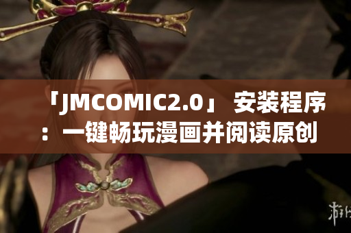 「JMCOMIC2.0」 安装程序：一键畅玩漫画并阅读原创作品