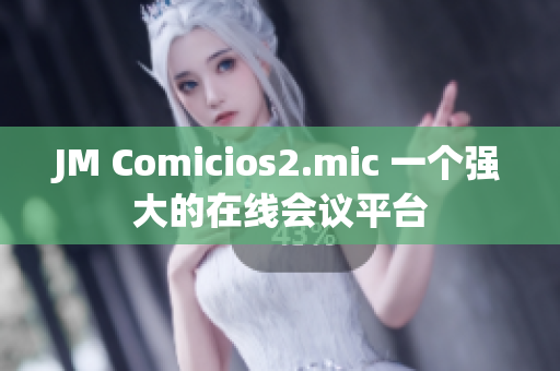 JM Comicios2.mic 一个强大的在线会议平台
