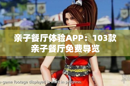亲子餐厅体验APP：103款亲子餐厅免费导览