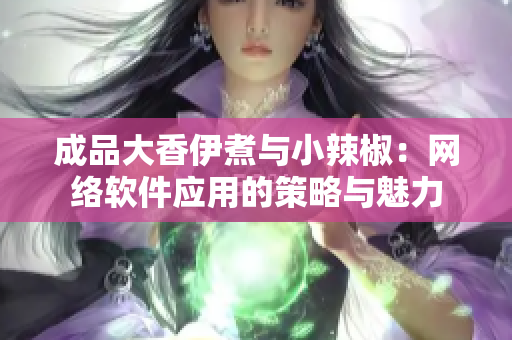 成品大香伊煮与小辣椒：网络软件应用的策略与魅力