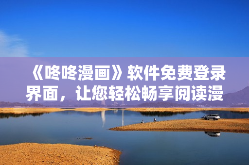 《咚咚漫画》软件免费登录界面，让您轻松畅享阅读漫画的乐趣！