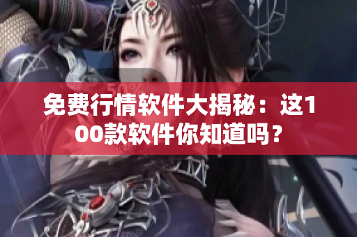 免费行情软件大揭秘：这100款软件你知道吗？