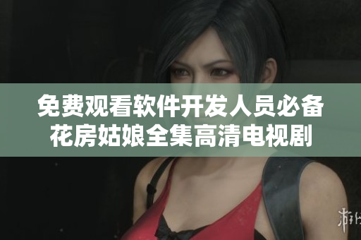 免费观看软件开发人员必备花房姑娘全集高清电视剧