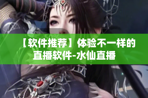【软件推荐】体验不一样的直播软件-水仙直播