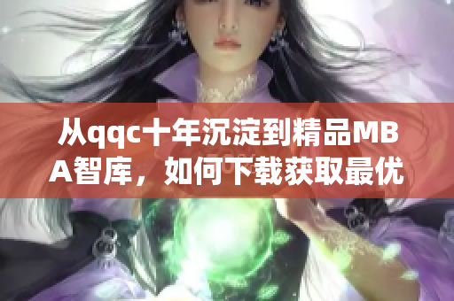 从qqc十年沉淀到精品MBA智库，如何下载获取最优网络软件相关文章