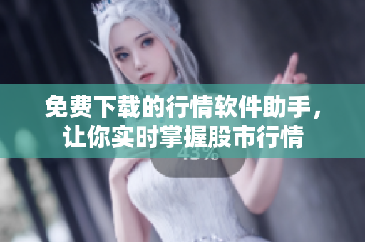 免费下载的行情软件助手，让你实时掌握股市行情