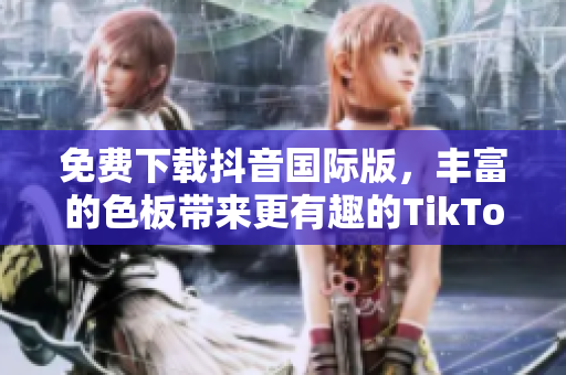 免费下载抖音国际版，丰富的色板带来更有趣的TikTok体验！