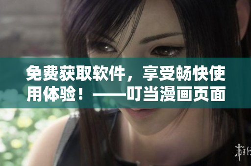 免费获取软件，享受畅快使用体验！——叮当漫画页面入口