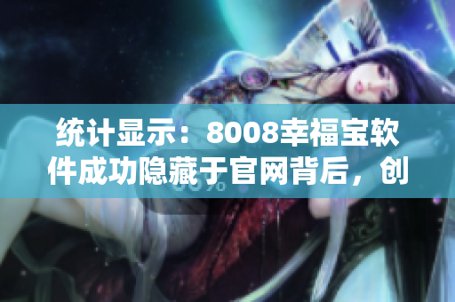 统计显示：8008幸福宝软件成功隐藏于官网背后，创造新纪录
