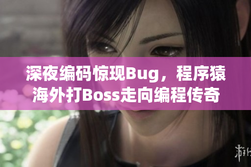 深夜编码惊现Bug，程序猿海外打Boss走向编程传奇