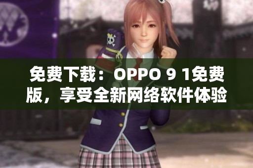 免费下载：OPPO 9 1免费版，享受全新网络软件体验！