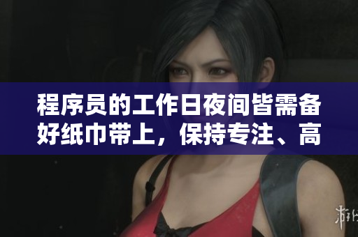 程序员的工作日夜间皆需备好纸巾带上，保持专注、高效。