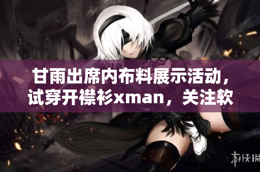 甘雨出席内布料展示活动，试穿开襟衫xman，关注软件反应及用户体验