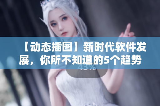 【动态插图】新时代软件发展，你所不知道的5个趋势