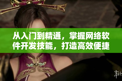 从入门到精通，掌握网络软件开发技能，打造高效便捷的编程环境