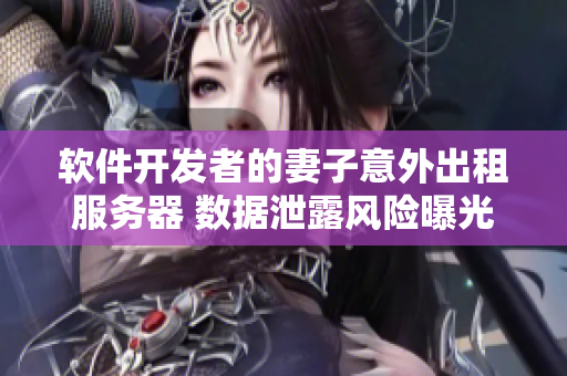 软件开发者的妻子意外出租服务器 数据泄露风险曝光