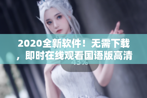 2020全新软件！无需下载，即时在线观看国语版高清影视资源！