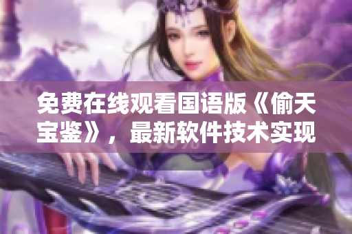免费在线观看国语版《偷天宝鉴》，最新软件技术实现让你观影更尽兴