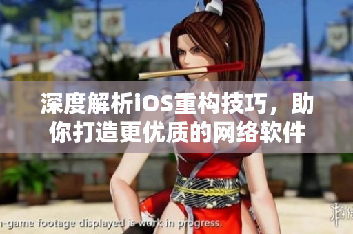 深度解析iOS重构技巧，助你打造更优质的网络软件