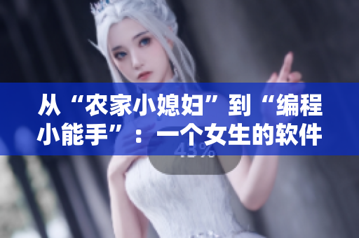 从“农家小媳妇”到“编程小能手”：一个女生的软件编写之路