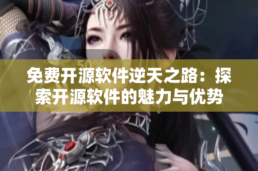 免费开源软件逆天之路：探索开源软件的魅力与优势