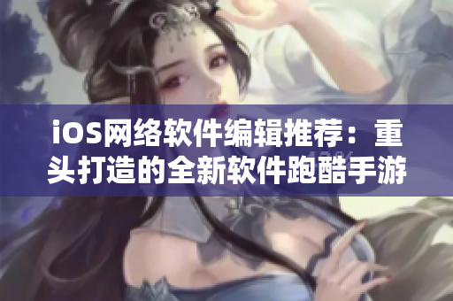 iOS网络软件编辑推荐：重头打造的全新软件跑酷手游！
