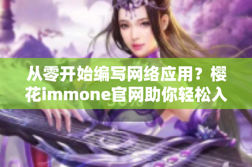 从零开始编写网络应用？樱花immone官网助你轻松入手