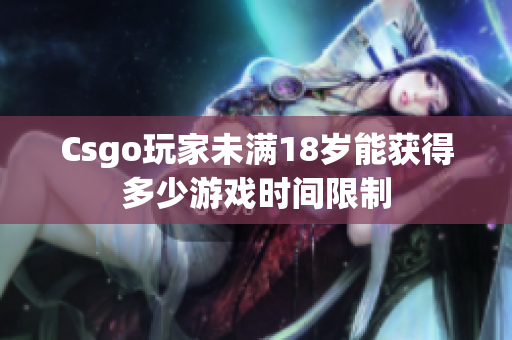 Csgo玩家未满18岁能获得多少游戏时间限制