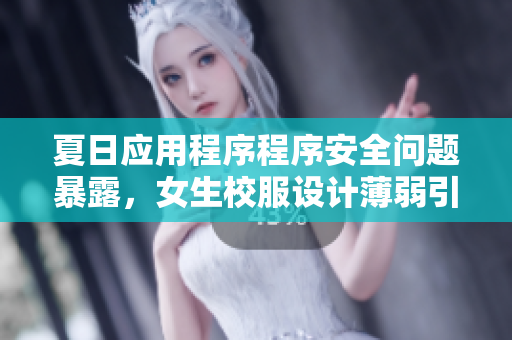 夏日应用程序程序安全问题暴露，女生校服设计薄弱引发隐私泄露风险