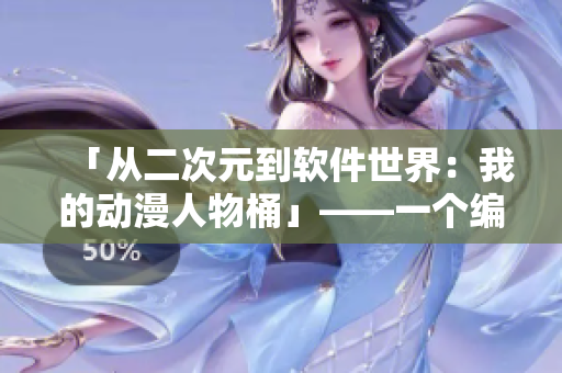 「从二次元到软件世界：我的动漫人物桶」——一个编辑的软件笔记