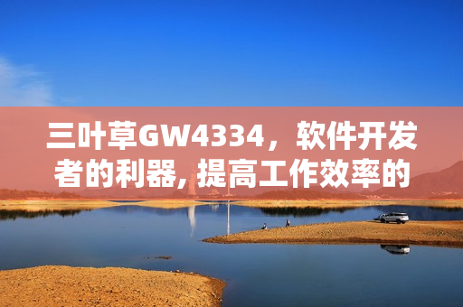 三叶草GW4334，软件开发者的利器, 提高工作效率的神器