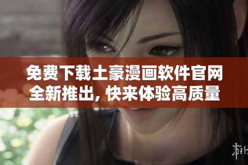 免费下载土豪漫画软件官网全新推出, 快来体验高质量的土豪漫画资源