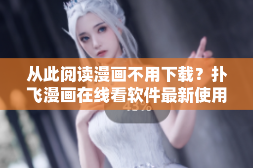 从此阅读漫画不用下载？扑飞漫画在线看软件最新使用教程！