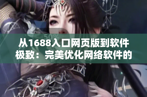 从1688入口网页版到软件极致：完美优化网络软件的开发攻略