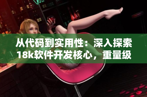 从代码到实用性：深入探索18k软件开发核心，重量级软文来袭