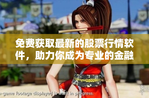 免费获取最新的股票行情软件，助力你成为专业的金融交易者！