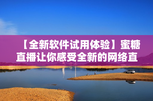 【全新软件试用体验】蜜糖直播让你感受全新的网络直播方式！
