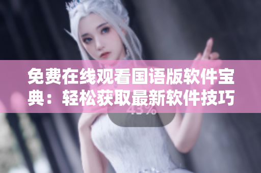 免费在线观看国语版软件宝典：轻松获取最新软件技巧