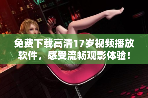 免费下载高清17岁视频播放软件，感受流畅观影体验！