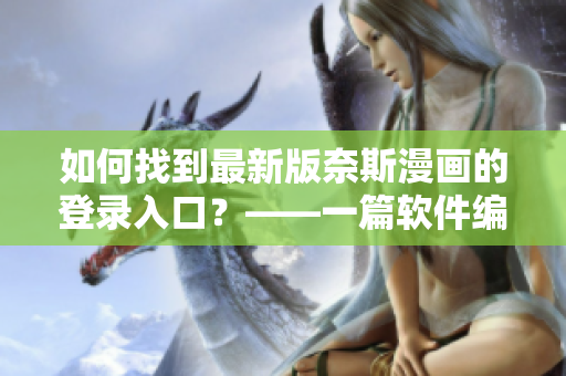 如何找到最新版奈斯漫画的登录入口？——一篇软件编辑的教程指南