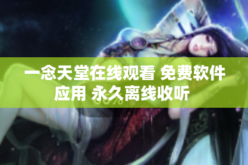 一念天堂在线观看 免费软件应用 永久离线收听 