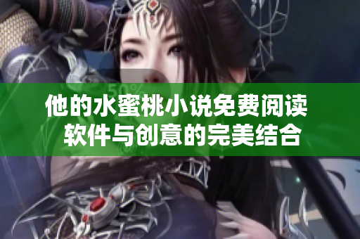 他的水蜜桃小说免费阅读  软件与创意的完美结合