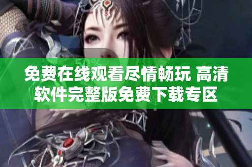 免费在线观看尽情畅玩 高清软件完整版免费下载专区