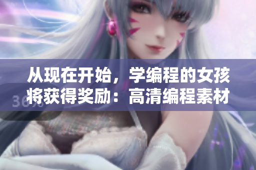 从现在开始，学编程的女孩将获得奖励：高清编程素材