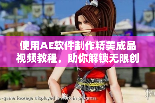 使用AE软件制作精美成品视频教程，助你解锁无限创意！
