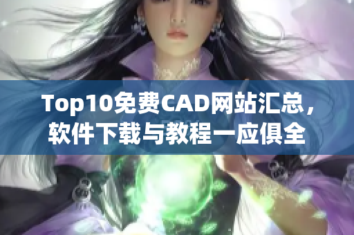 Top10免费CAD网站汇总，软件下载与教程一应俱全